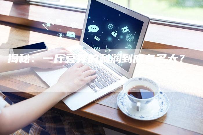 揭秘：一斤豆芽的利润到底有多大？