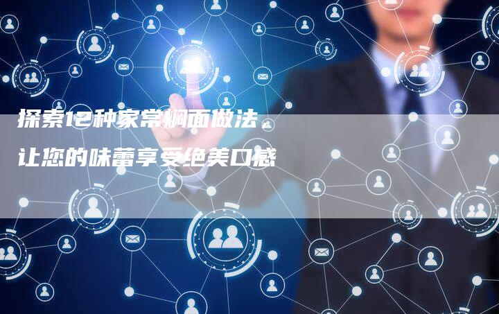 探索12种家常焖面做法，让您的味蕾享受绝美口感