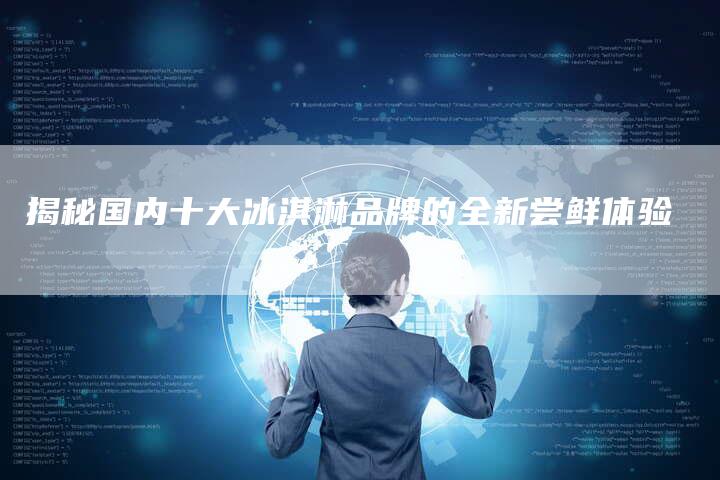 揭秘国内十大冰淇淋品牌的全新尝鲜体验