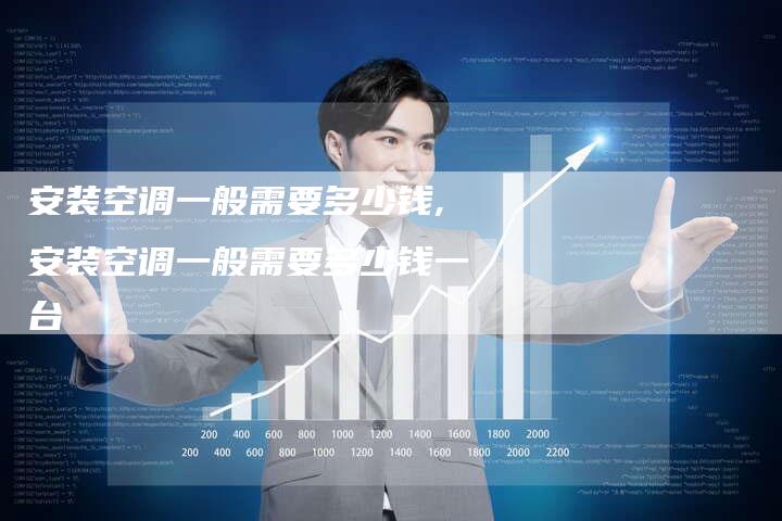 安装空调一般需要多少钱,安装空调一般需要多少钱一台