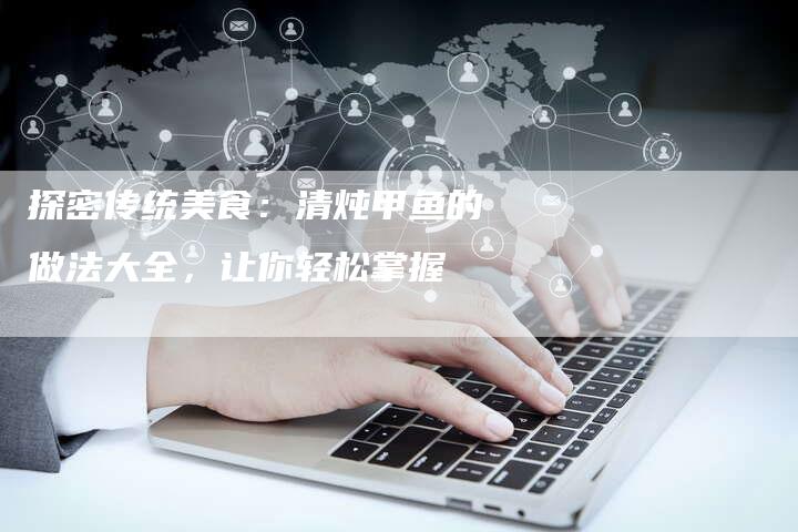 探密传统美食：清炖甲鱼的做法大全，让你轻松掌握