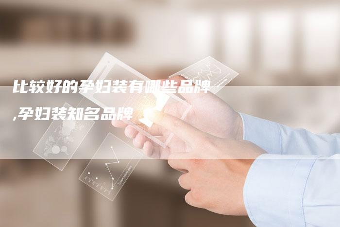 比较好的孕妇装有哪些品牌,孕妇装知名品牌