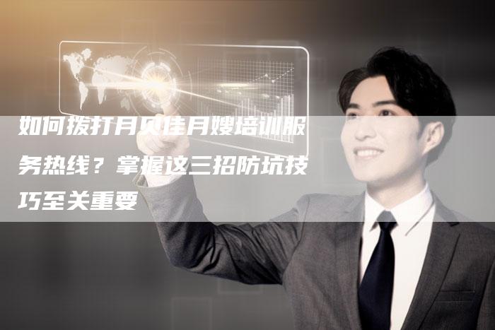 如何拨打月贝佳月嫂培训服务热线？掌握这三招防坑技巧至关重要