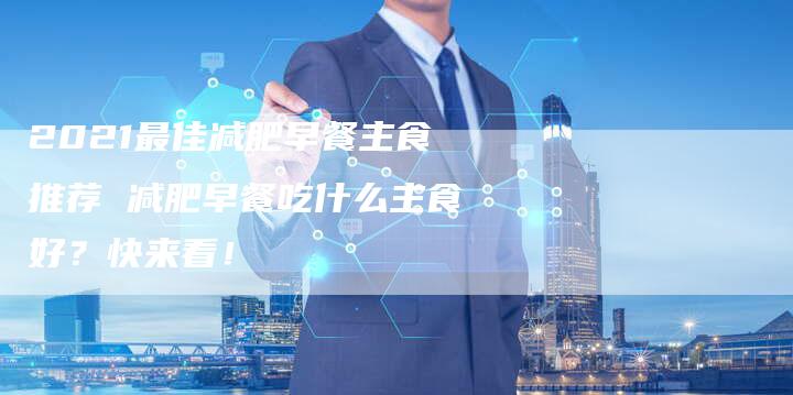 2021最佳减肥早餐主食推荐 减肥早餐吃什么主食好？快来看！