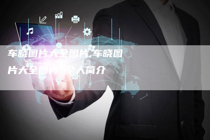 车晓图片大全图片,车晓图片大全图片 个人简介