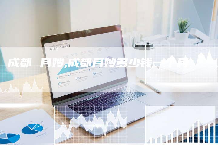 成都 月嫂,成都月嫂多少钱一个月