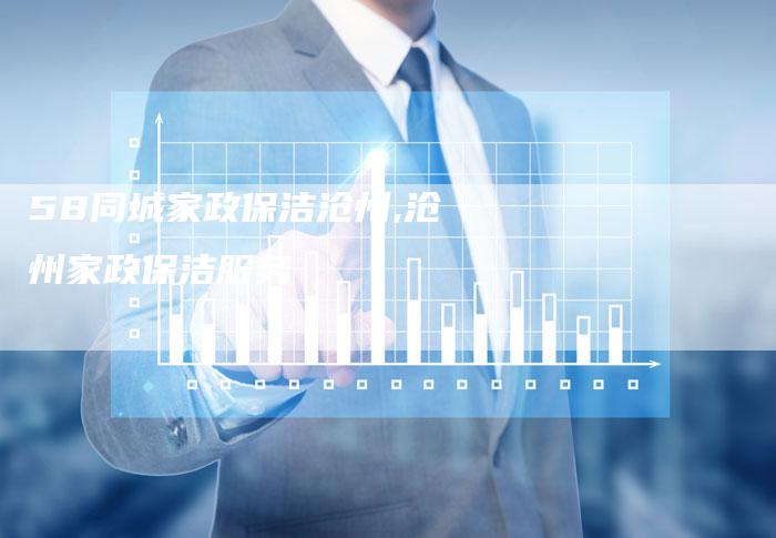 58同城家政保洁沧州,沧州家政保洁服务