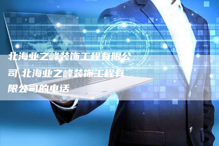 北海业之峰装饰工程有限公司,北海业之峰装饰工程有限公司的电话