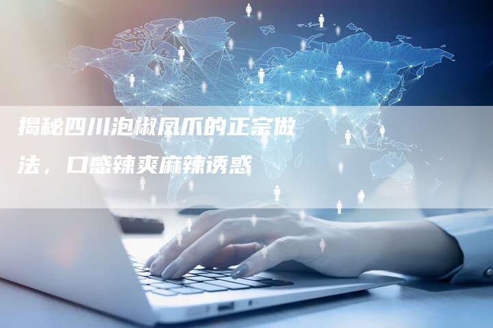 揭秘四川泡椒凤爪的正宗做法，口感辣爽麻辣诱惑