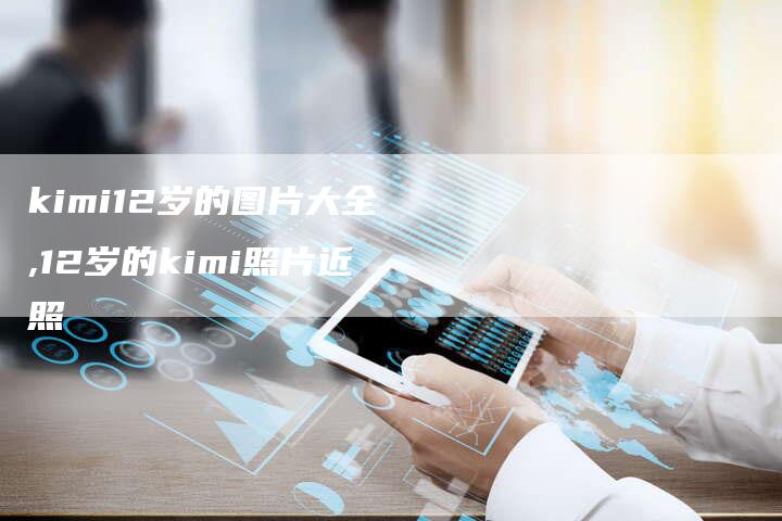 kimi12岁的图片大全,12岁的kimi照片近照