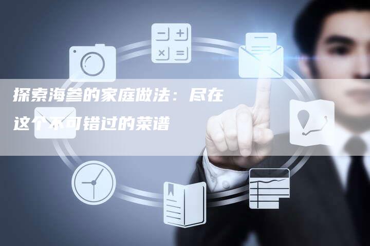 探索海参的家庭做法：尽在这个不可错过的菜谱