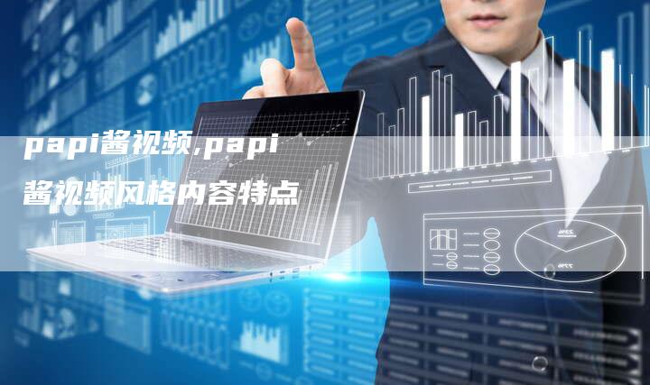 papi酱视频,papi酱视频风格内容特点