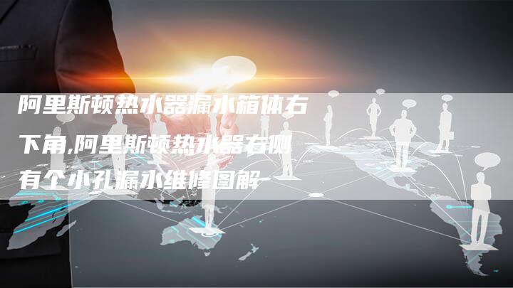 阿里斯顿热水器漏水箱体右下角,阿里斯顿热水器右侧有个小孔漏水维修图解