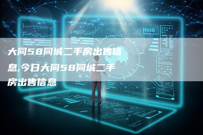 大同58同城二手房出售信息,今日大同58同城二手房出售信息