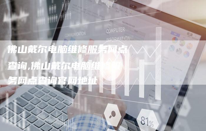 佛山戴尔电脑维修服务网点查询,佛山戴尔电脑维修服务网点查询官网地址