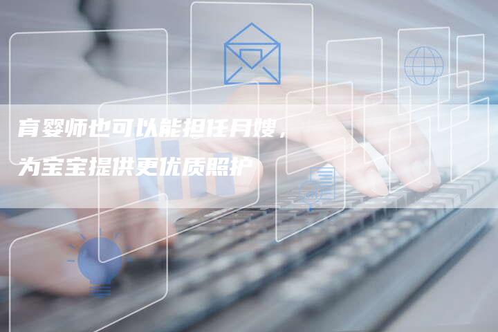 育婴师也可以能担任月嫂，为宝宝提供更优质照护