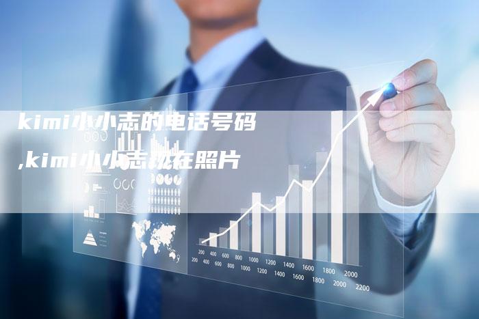 kimi小小志的电话号码,kimi小小志现在照片