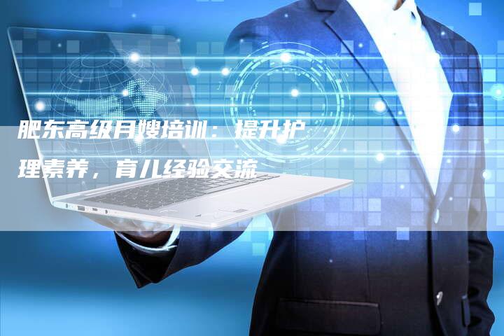 肥东高级月嫂培训：提升护理素养，育儿经验交流