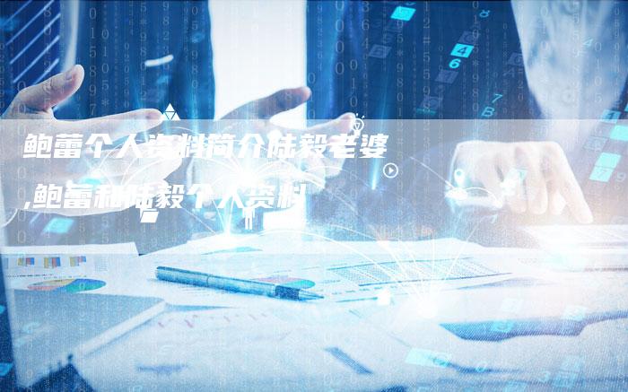 鲍蕾个人资料简介陆毅老婆,鲍蕾和陆毅个人资料