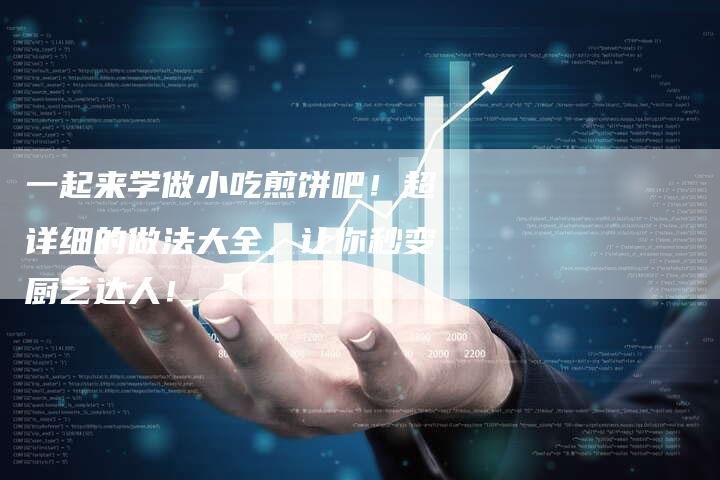 一起来学做小吃煎饼吧！超详细的做法大全，让你秒变厨艺达人！