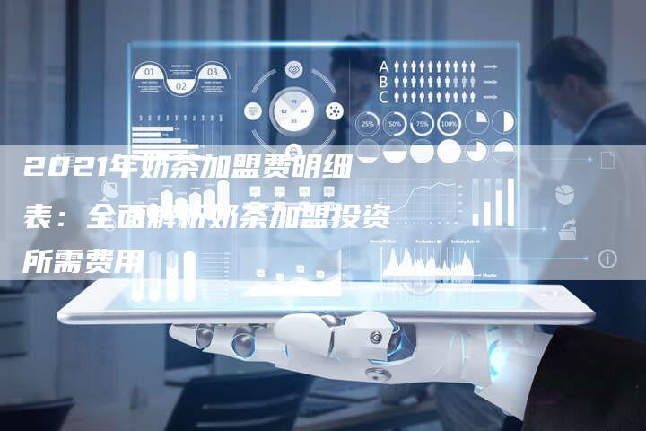 2021年奶茶加盟费明细表：全面解析奶茶加盟投资所需费用