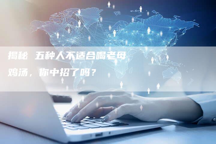 揭秘 五种人不适合喝老母鸡汤，你中招了吗？