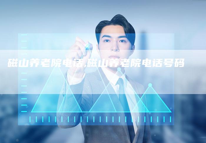 磁山养老院电话,磁山养老院电话号码