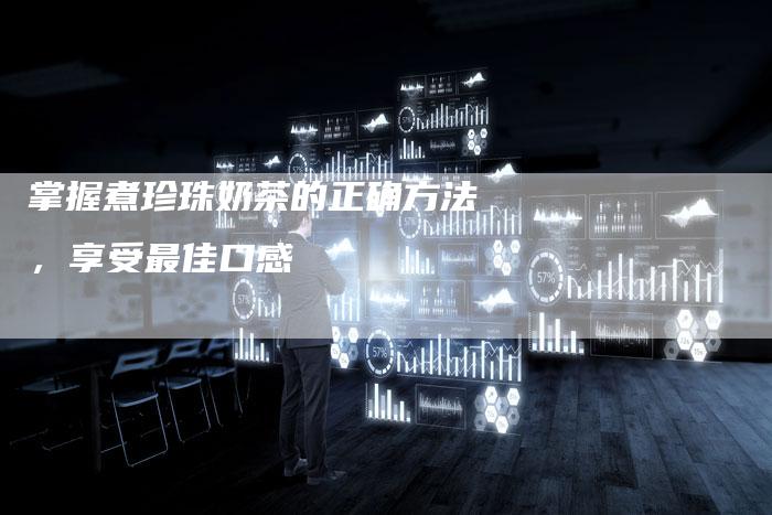 掌握煮珍珠奶茶的正确方法，享受最佳口感