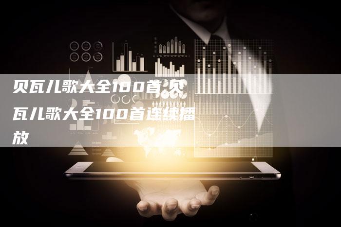 贝瓦儿歌大全100首,贝瓦儿歌大全100首连续播放