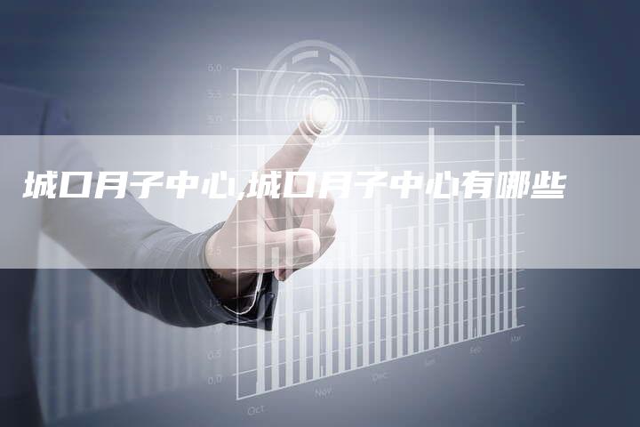 城口月子中心,城口月子中心有哪些