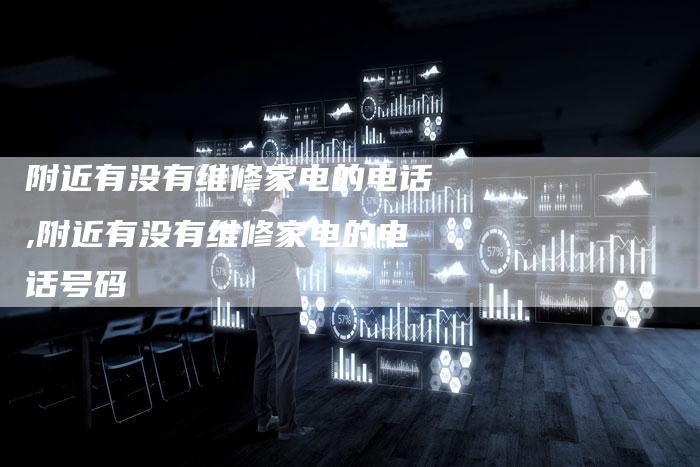附近有没有维修家电的电话,附近有没有维修家电的电话号码