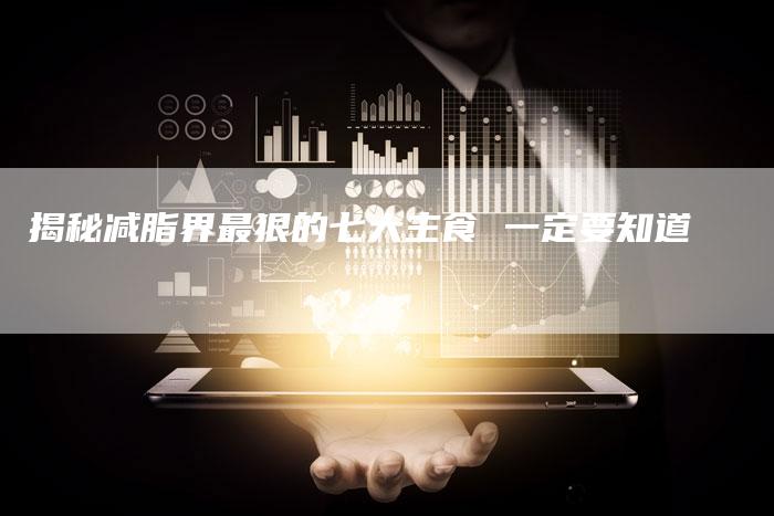 揭秘减脂界最狠的七大主食 一定要知道