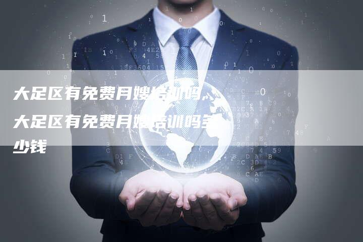 大足区有免费月嫂培训吗,大足区有免费月嫂培训吗多少钱