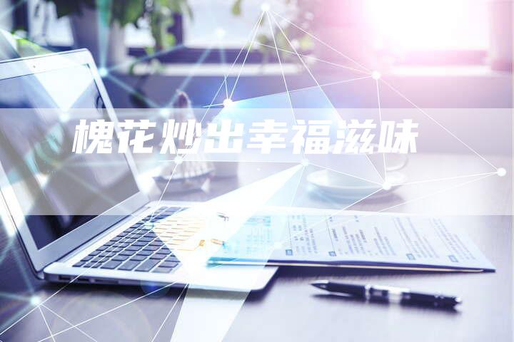 槐花炒出幸福滋味