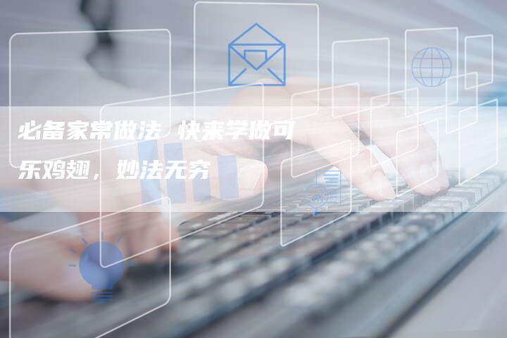 必备家常做法 快来学做可乐鸡翅，妙法无穷