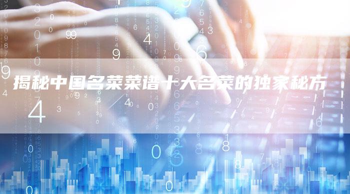揭秘中国名菜菜谱十大名菜的独家秘方