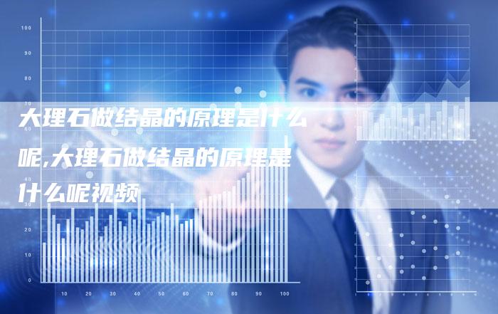 大理石做结晶的原理是什么呢,大理石做结晶的原理是什么呢视频