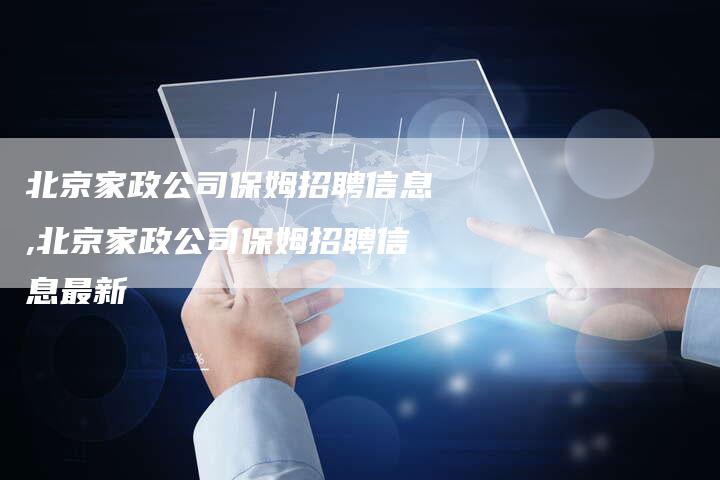 北京家政公司保姆招聘信息,北京家政公司保姆招聘信息最新