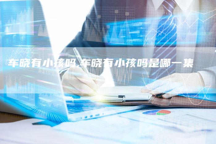 车晓有小孩吗,车晓有小孩吗是哪一集