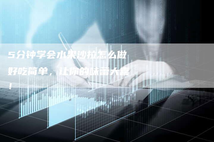 5分钟学会水果沙拉怎么做好吃简单，让你的味蕾大喜！