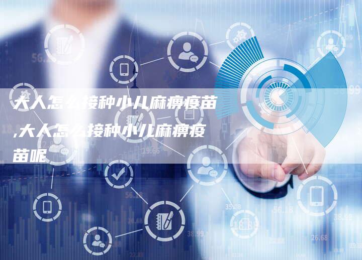 大人怎么接种小儿麻痹疫苗,大人怎么接种小儿麻痹疫苗呢