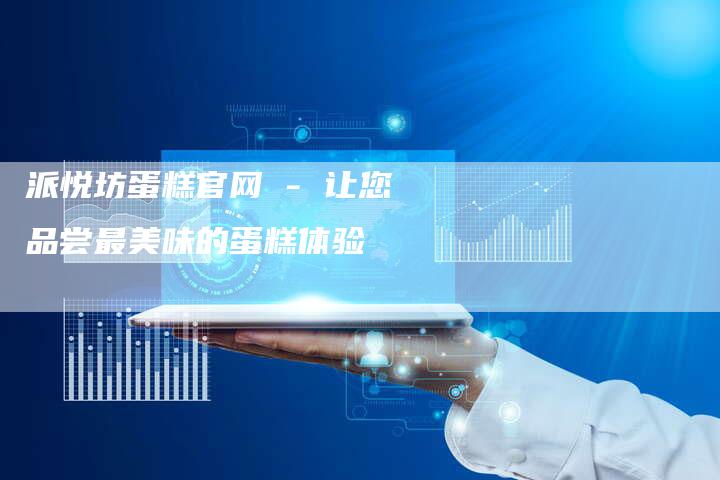 派悦坊蛋糕官网 - 让您品尝最美味的蛋糕体验