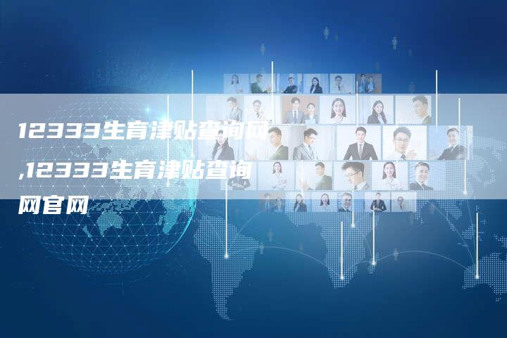 12333生育津贴查询网,12333生育津贴查询网官网