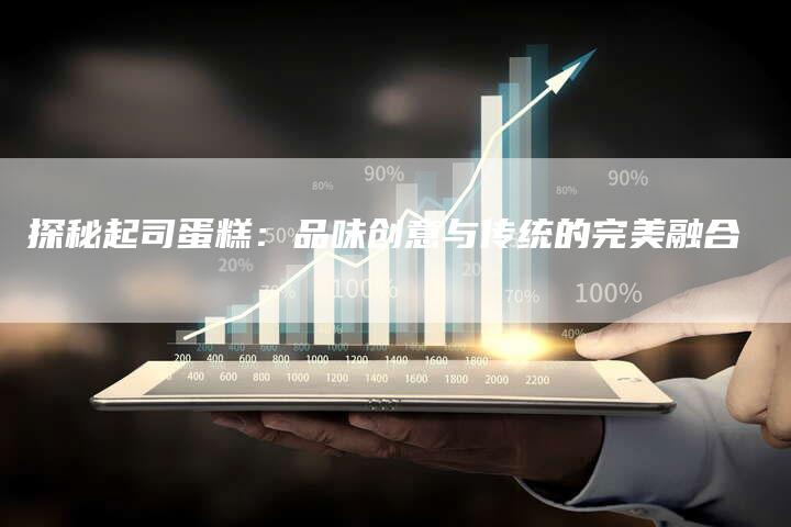 探秘起司蛋糕：品味创意与传统的完美融合
