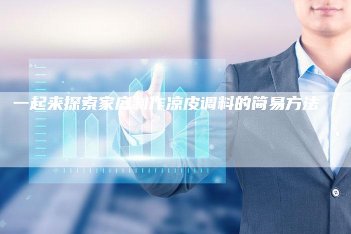 一起来探索家庭制作凉皮调料的简易方法
