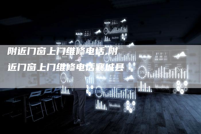 附近门窗上门维修电话,附近门窗上门维修电话襄城县