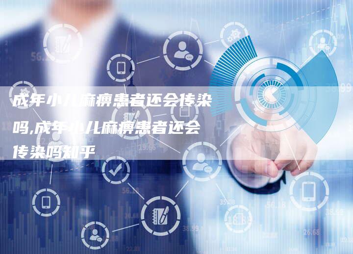 成年小儿麻痹患者还会传染吗,成年小儿麻痹患者还会传染吗知乎