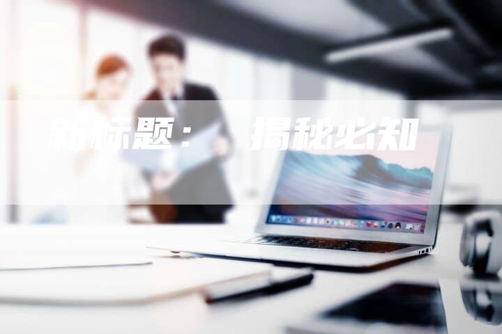 新标题： 揭秘必知