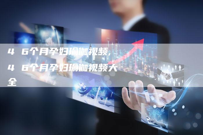 4 6个月孕妇瑜伽视频,4 6个月孕妇瑜伽视频大全