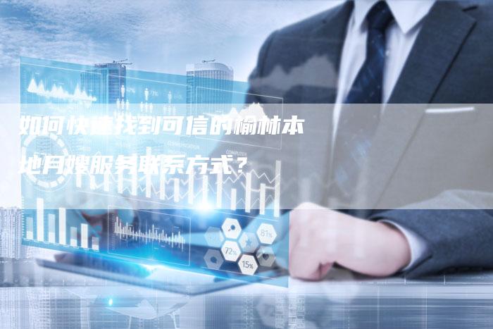 如何快速找到可信的榆林本地月嫂服务联系方式？